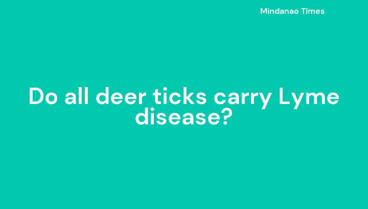 Do all deer ticks carry Lyme disease?